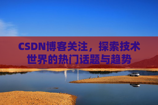 CSDN博客关注，探索技术世界的热门话题与趋势