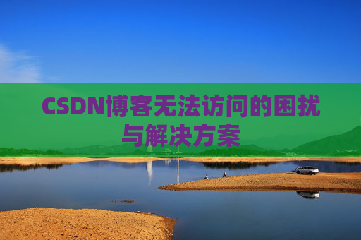 CSDN博客无法访问的困扰与解决方案