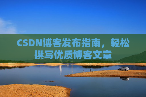 CSDN博客发布指南，轻松撰写优质博客文章